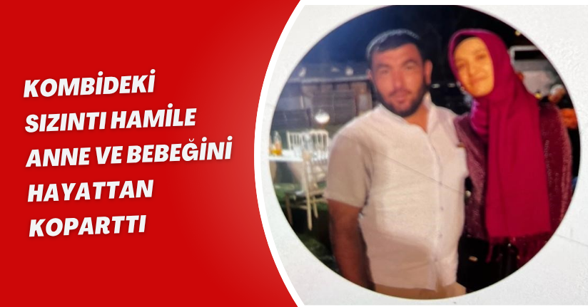 Kombideki sızıntı hamile anne ve bebeğini hayattan koparttı