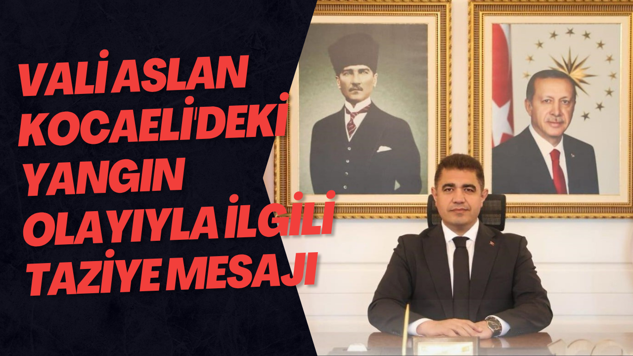 Vali Aslan Kocaeli'deki Yangın Olayıyla İlgili Taziye Mesajı