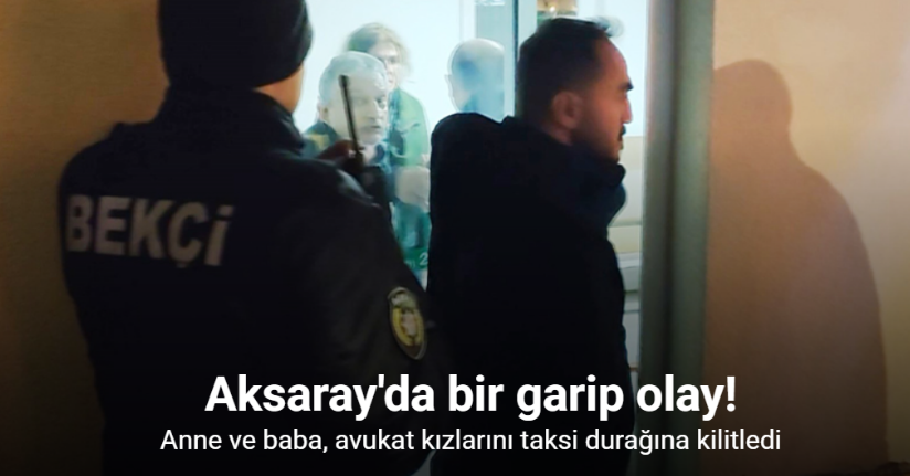 Anne ve baba, avukat kızlarını taksi durağına kilitledi