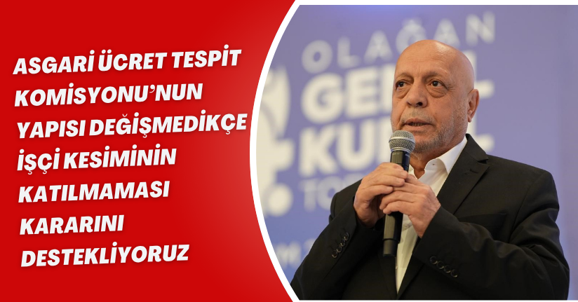 Asgari Ücret Tespit Komisyonu’nun yapısı değişmedikçe işçi kesiminin katılmaması kararını destekliyoruz
