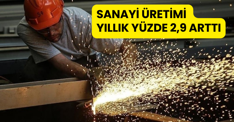 Sanayi üretimi yıllık yüzde 2,9 arttı