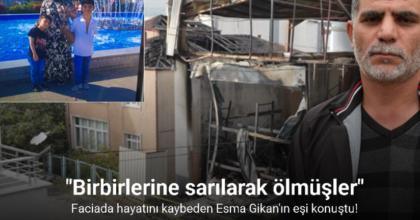 Yangında hayatını kaybeden Esma’nın eşi: 