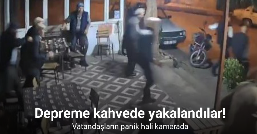 Depreme kahvehanede yakalanan vatandaşların panik hali kamerada
