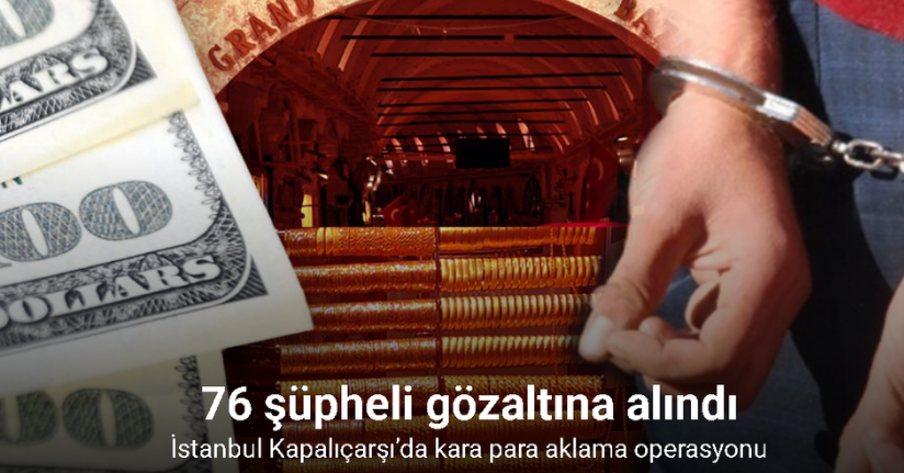 İstanbul Kapalıçarşı’da kara para aklama operasyonu: 76 şüpheli gözaltına alındı