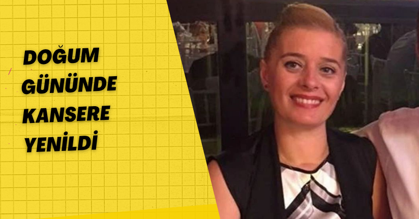 Doğum gününde kansere yenildi
