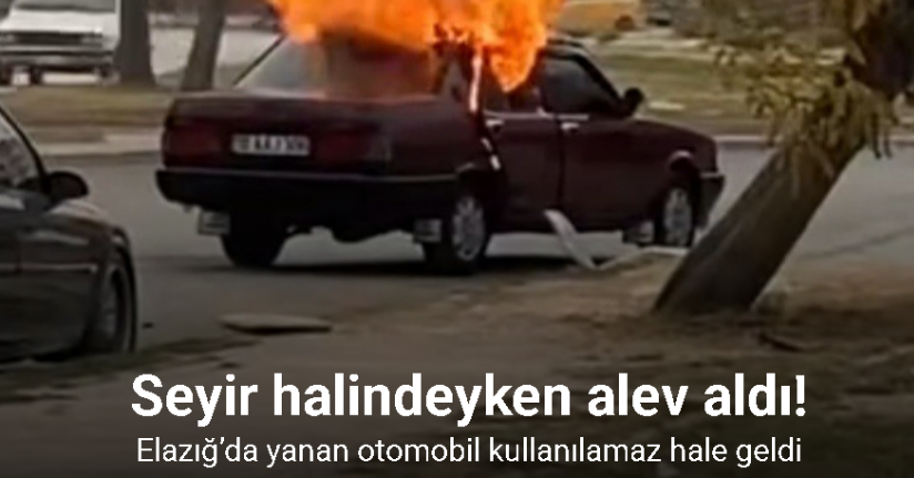 Elazığ’da seyir halindeyken yanan otomobil kullanılamaz hale geldi