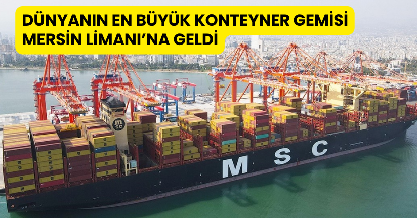 Dünyanın en büyük konteyner gemisi Mersin Limanı’na geldi
