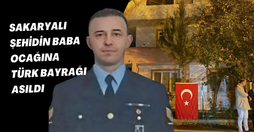Sakaryalı şehidin baba ocağına Türk bayrağı asıldı