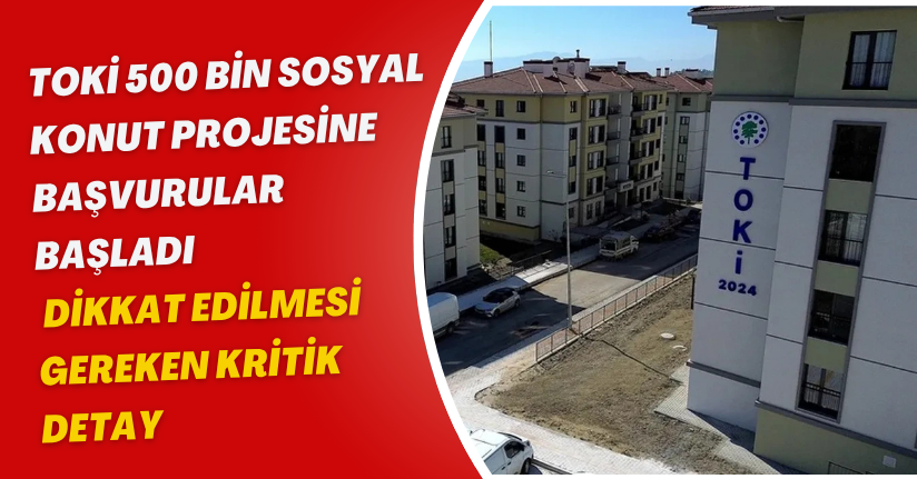 TOKİ 500 Bin Sosyal Konut Projesine Başvurular Başladı: Dikkat Edilmesi Gereken Kritik Detay!