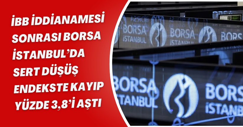 İBB İddianamesi Sonrası Borsa İstanbul’da Sert Düşüş: Endekste Kayıp Yüzde 3,8’i Aştı