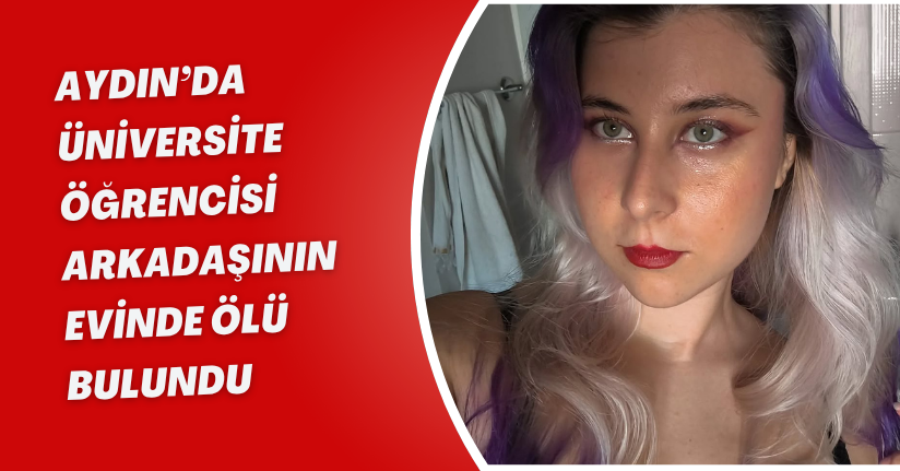 Aydın’da üniversite öğrencisi arkadaşının evinde ölü bulundu