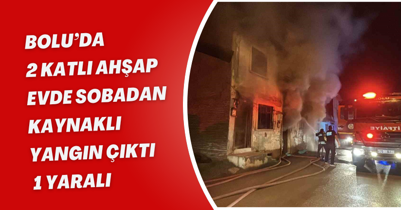 Bolu’da 2 katlı ahşap evde sobadan kaynaklı yangın çıktı: 1 yaralı