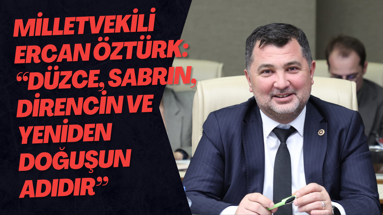 Milletvekili Ercan Öztürk: “Düzce, Sabrın, Direncin Ve Yeniden Doğuşun Adıdır”