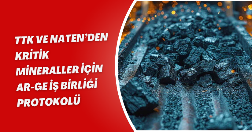 TTK ve NATEN’den kritik mineraller için Ar-Ge iş birliği protokolü