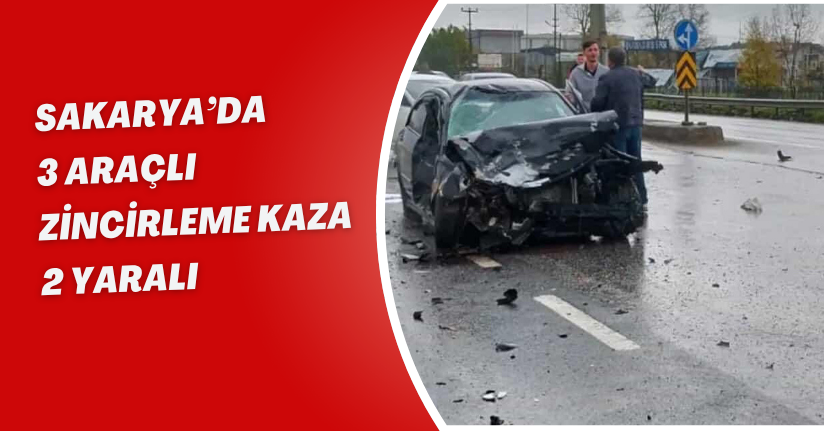 Sakarya’da 3 araçlı zincirleme kaza: 2 yaralı