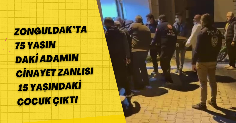Zonguldak’ta 75 yaşındaki adamın cinayet zanlısı 15 yaşındaki çocuk çıktı