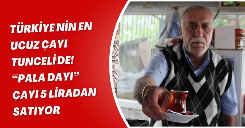 Türkiye'nin En Ucuz Çayı Tunceli'de! “Pala Dayı” Çayı 5 Liradan Satıyor