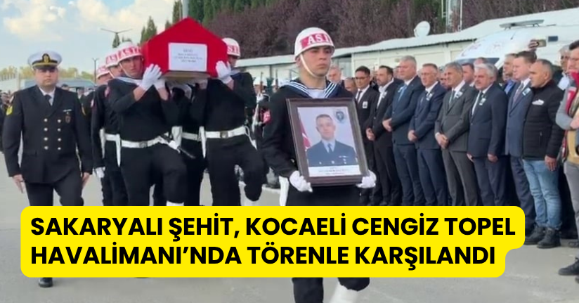 Sakaryalı şehit, Kocaeli Cengiz Topel Havalimanı’nda törenle karşılandı