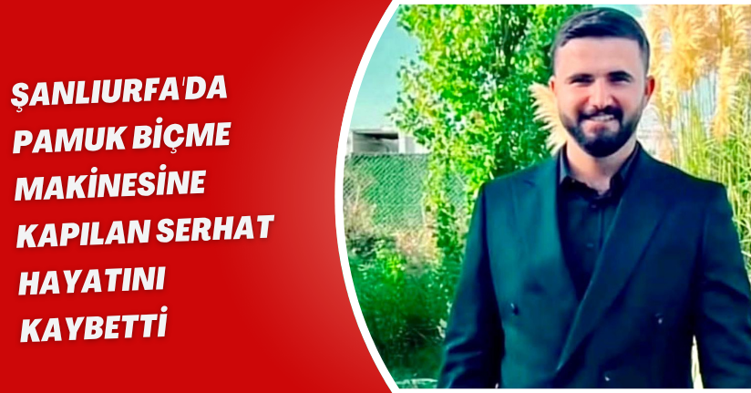 Şanlıurfa'da pamuk biçme makinesine kapılan Serhat, hayatını kaybetti