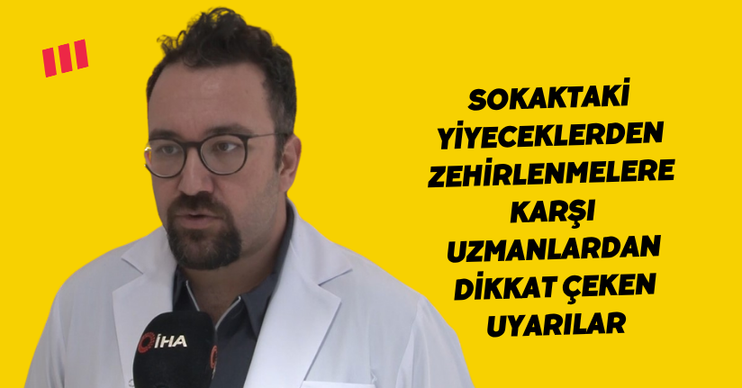 Sokaktaki yiyeceklerden zehirlenmelere karşı uzmanlardan dikkat çeken uyarılar