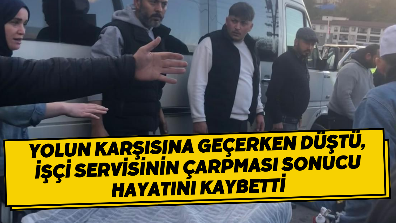 Yolun Karşısına Geçerken Düştü, İşçi Servisinin Çarpması Sonucu Hayatını Kaybetti