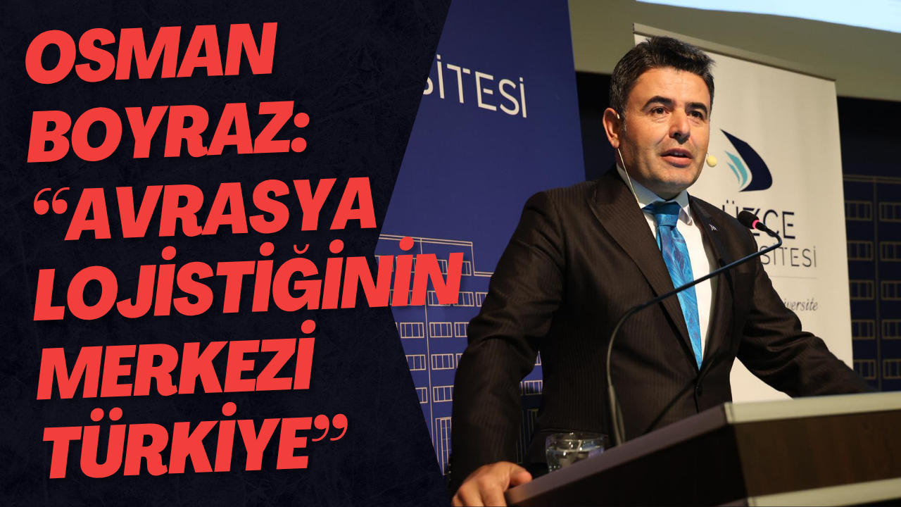 Osman Boyraz: “Avrasya Lojistiğinin Merkezi Türkiye”