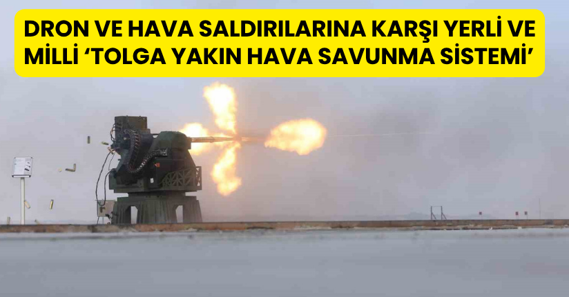 Dron ve hava saldırılarına karşı yerli ve milli ‘TOLGA Yakın Hava Savunma Sistemi’