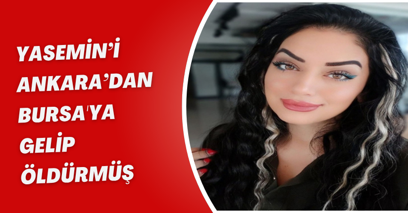 Yasemin’i, Ankara’dan Bursa'ya gelip öldürmüş