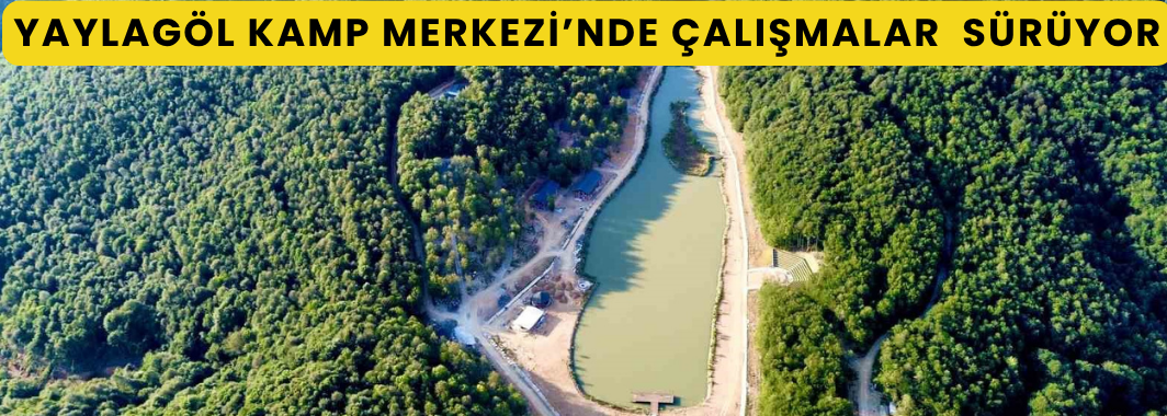 Yaylagöl Kamp Merkezi’nde Çalışmalar Hızla Sürüyor