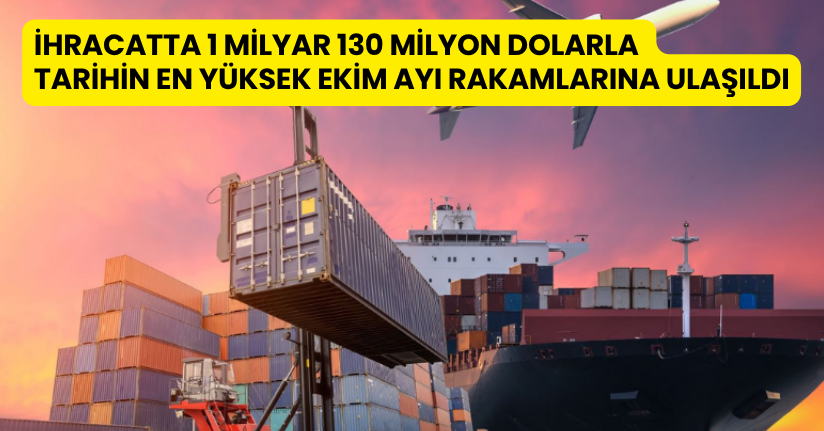 İhracatta 1 milyar 130 milyon dolarla tarihin en yüksek ekim ayı rakamlarına ulaşıldı