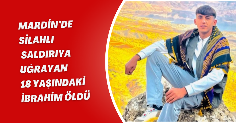 Mardin’de silahlı saldırıya uğrayan 18 yaşındaki İbrahim öldü