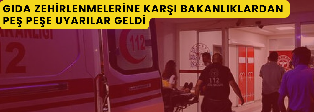 Gıda zehirlenmelerine karşı Bakanlıklardan peş peşe uyarılar geldi