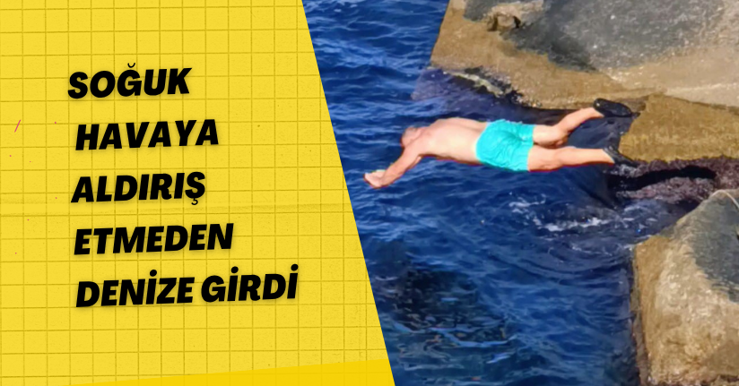Soğuk havaya aldırış etmeden denize girdi