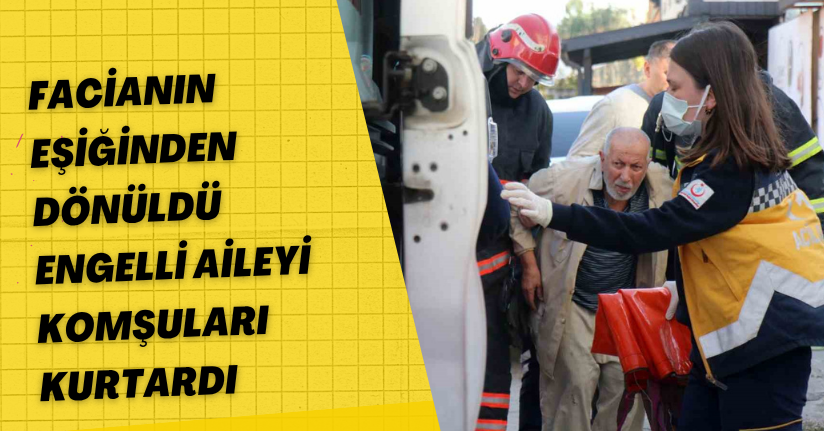 Facianın eşiğinden dönüldü: Engelli aileyi komşuları kurtardı