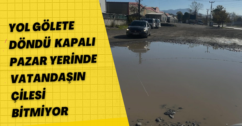 Yol gölete döndü, kapalı pazar yerinde vatandaşın çilesi bitmiyor