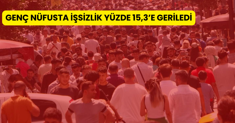 Genç nüfusta işsizlik yüzde 15,3’e geriledi