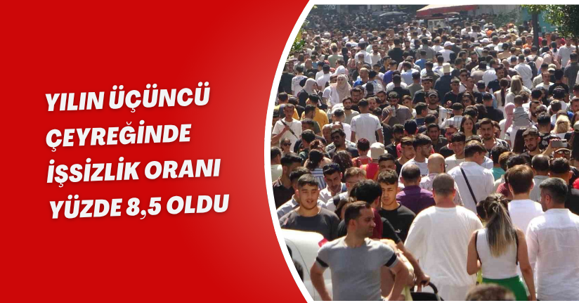 Yılın üçüncü çeyreğinde işsizlik oranı yüzde 8,5 oldu