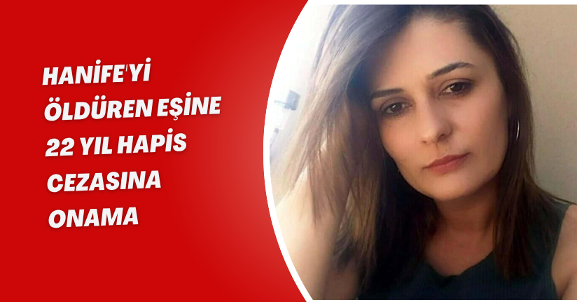 Hanife'yi öldüren eşine 22 yıl hapis cezasına onama