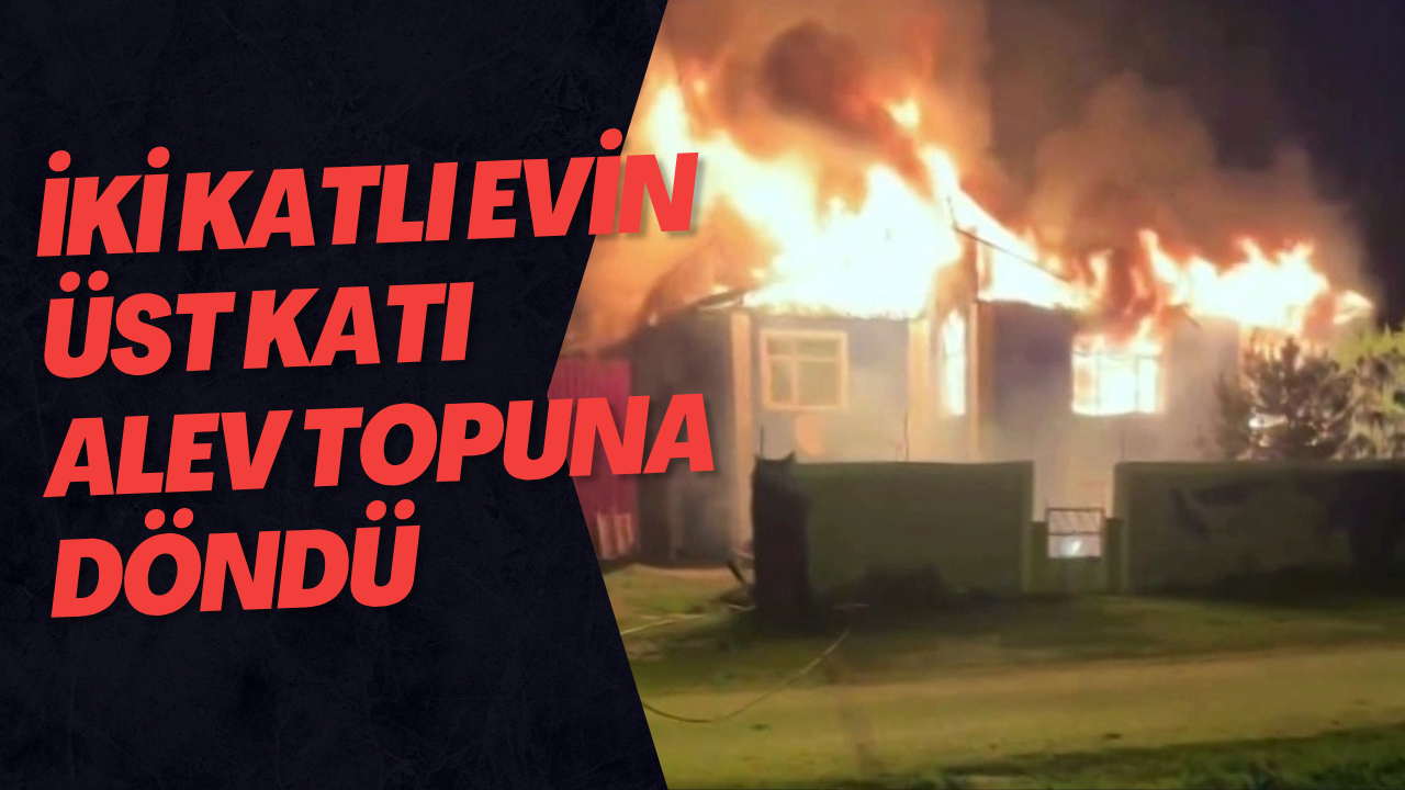 İki Katlı Evin Üst Katı Alev Topuna Döndü