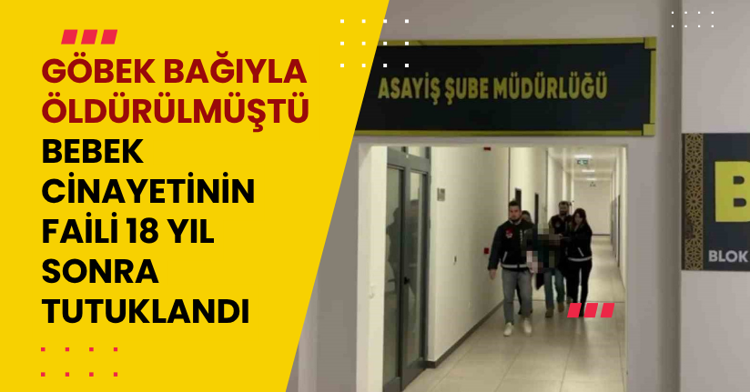 Göbek bağıyla öldürülmüştü: Bebek cinayetinin faili 18 yıl sonra tutuklandı