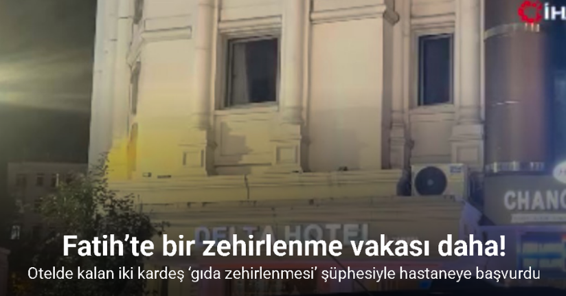 Fatih’te otelde kalan iki kardeş ‘gıda zehirlenmesi’ şüphesiyle hastaneye başvurdu