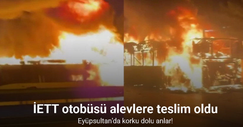 Eyüpsultan’da İETT otobüsü alevlere teslim oldu