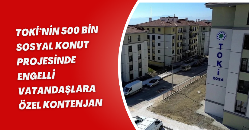 TOKİ’nin 500 bin sosyal konut projesinde engelli vatandaşlara özel kontenjan