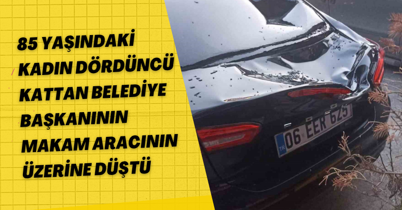 85 yaşındaki kadın dördüncü kattan belediye başkanının makam aracının üzerine düştü