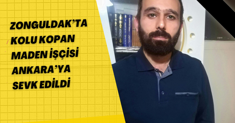 Zonguldak’ta kolu kopan maden işçisi Ankara’ya sevk edildi