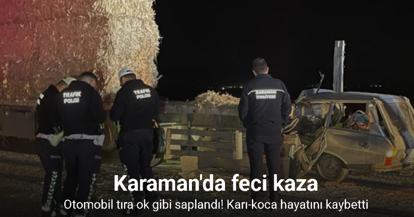 Karaman’da otomobil tıra ok gibi saplandı: Karı-koca hayatını kaybetti