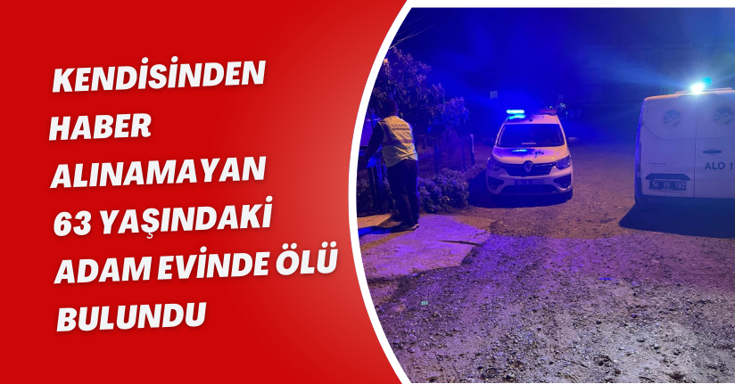 Kendisinden haber alınamayan 63 yaşındaki adam evinde ölü bulundu