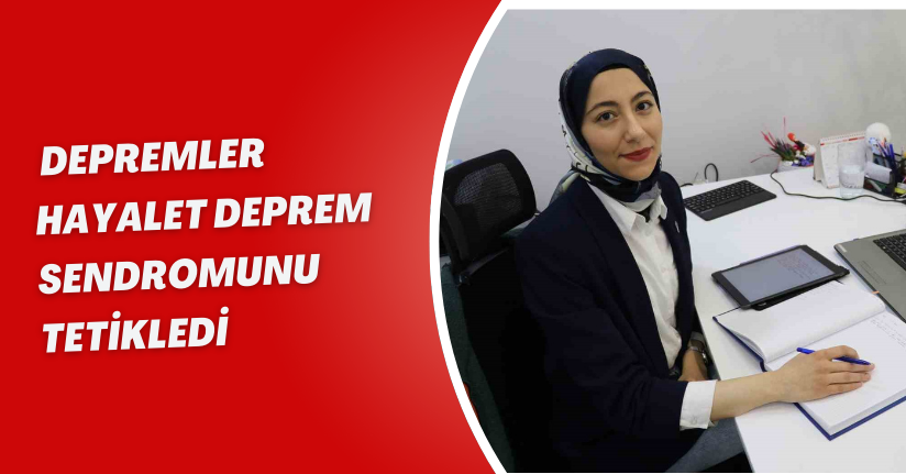 Depremler ’hayalet deprem sendromunu’ tetikledi