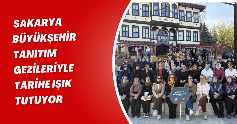 Sakarya Büyükşehir tanıtım gezileriyle tarihe ışık tutuyor