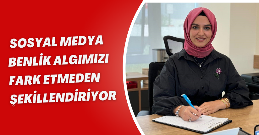 Sosyal medya benlik algımızı fark etmeden şekillendiriyor